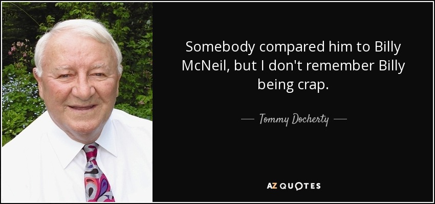 Somebody compared him to Billy McNeil, but I don't remember Billy being crap. - Tommy Docherty