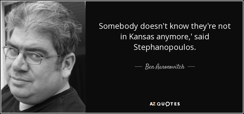 Somebody doesn't know they're not in Kansas anymore,' said Stephanopoulos. - Ben Aaronovitch