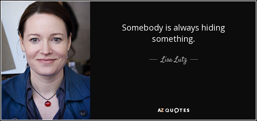 Somebody is always hiding something. - Lisa Lutz