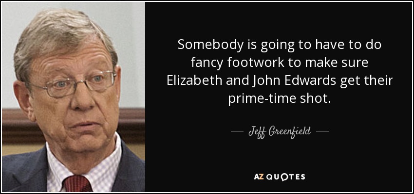 Somebody is going to have to do fancy footwork to make sure Elizabeth and John Edwards get their prime-time shot . - Jeff Greenfield