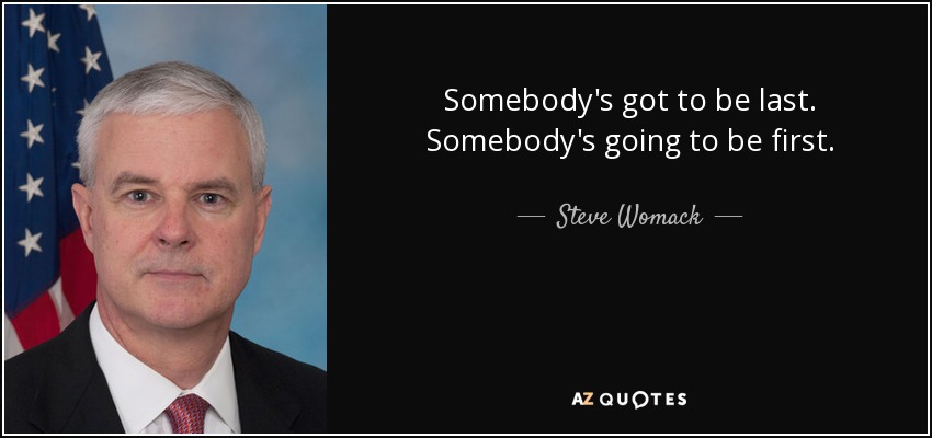 Somebody's got to be last. Somebody's going to be first. - Steve Womack