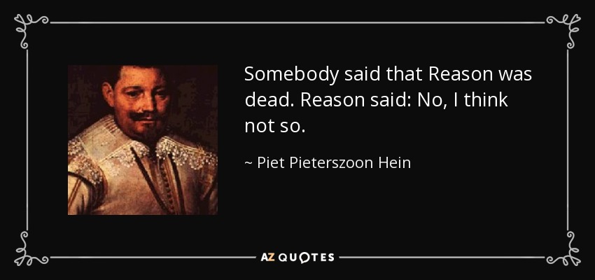 Somebody said that Reason was dead. Reason said: No, I think not so. - Piet Pieterszoon Hein