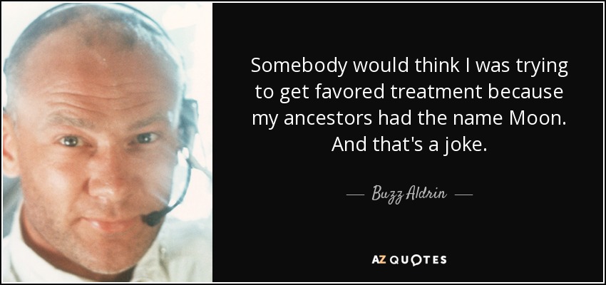 Somebody would think I was trying to get favored treatment because my ancestors had the name Moon. And that's a joke. - Buzz Aldrin