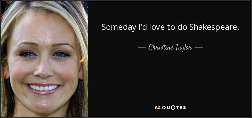 Someday I'd love to do Shakespeare. - Christine Taylor