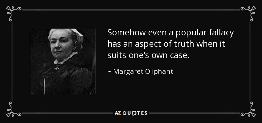 Somehow even a popular fallacy has an aspect of truth when it suits one's own case. - Margaret Oliphant