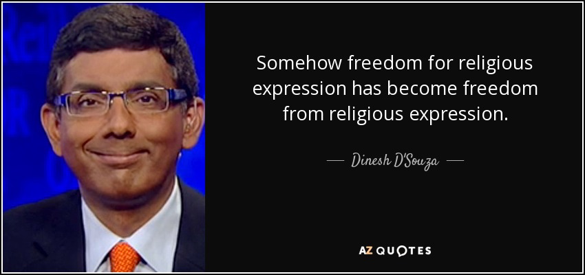 Somehow freedom for religious expression has become freedom from religious expression. - Dinesh D'Souza
