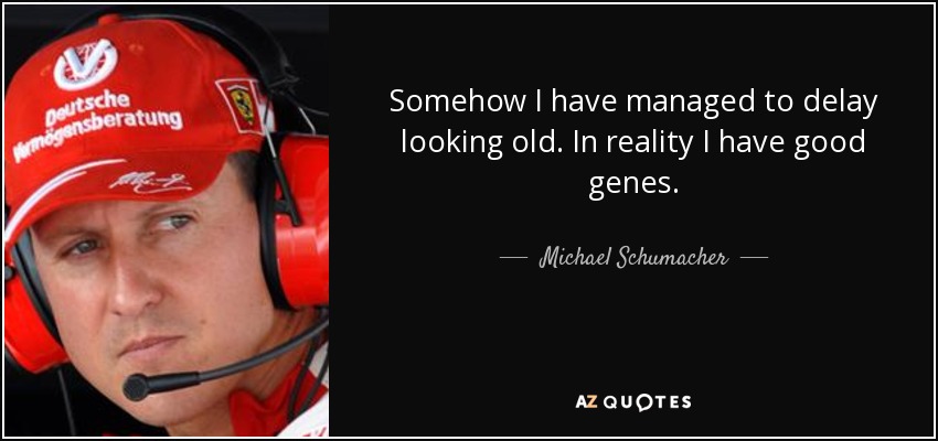 Somehow I have managed to delay looking old. In reality I have good genes. - Michael Schumacher