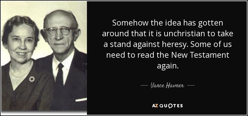 Somehow the idea has gotten around that it is unchristian to take a stand against heresy. Some of us need to read the New Testament again. - Vance Havner