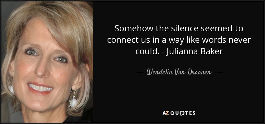 Somehow the silence seemed to connect us in a way like words never could. - Julianna Baker - Wendelin Van Draanen