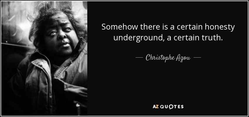 Somehow there is a certain honesty underground, a certain truth. - Christophe Agou