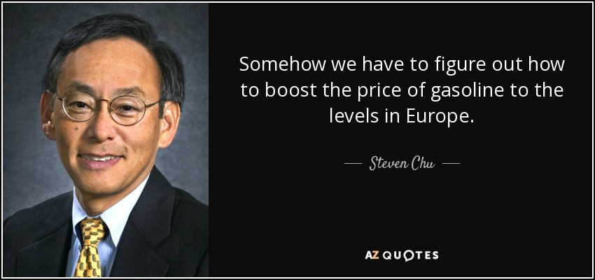 Somehow we have to figure out how to boost the price of gasoline to the levels in Europe. - Steven Chu