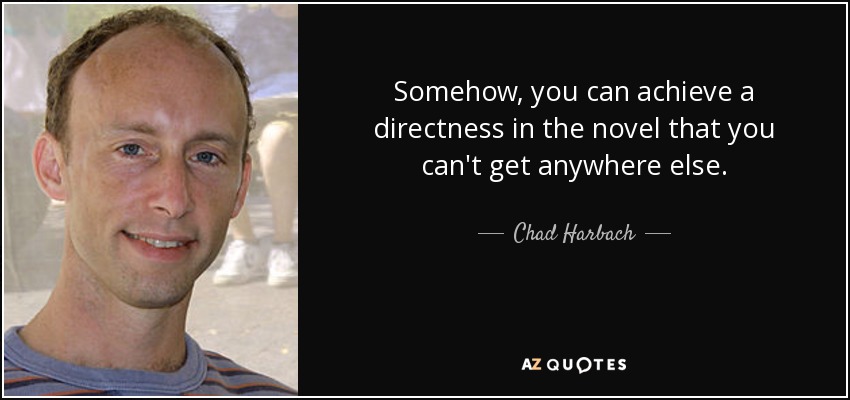 Somehow, you can achieve a directness in the novel that you can't get anywhere else. - Chad Harbach