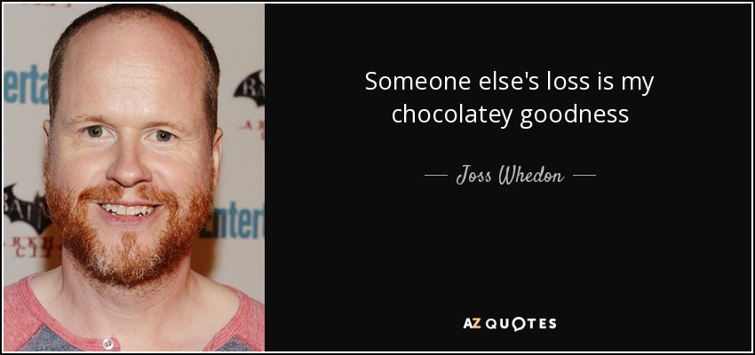 Someone else's loss is my chocolatey goodness - Joss Whedon