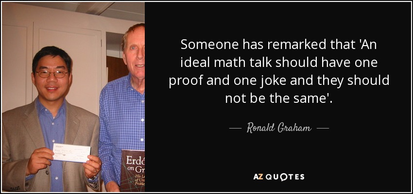 Someone has remarked that 'An ideal math talk should have one proof and one joke and they should not be the same'. - Ronald Graham