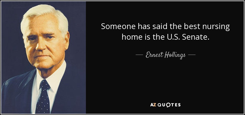 Someone has said the best nursing home is the U.S. Senate. - Ernest Hollings