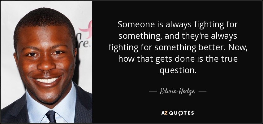 Someone is always fighting for something, and they're always fighting for something better. Now, how that gets done is the true question. - Edwin Hodge