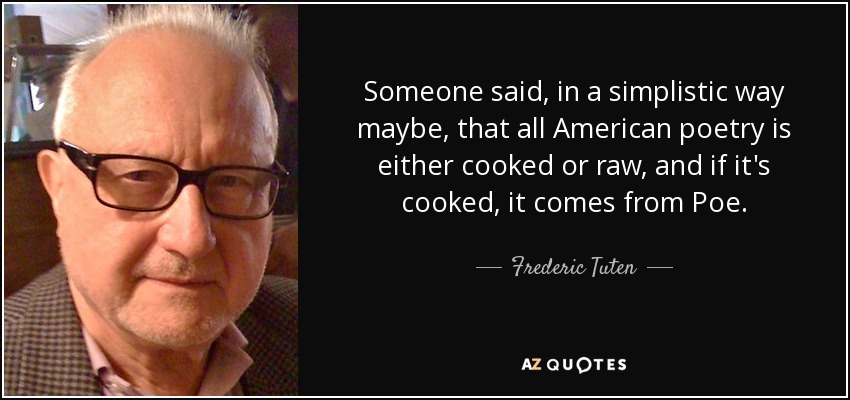Someone said, in a simplistic way maybe, that all American poetry is either cooked or raw, and if it's cooked, it comes from Poe. - Frederic Tuten
