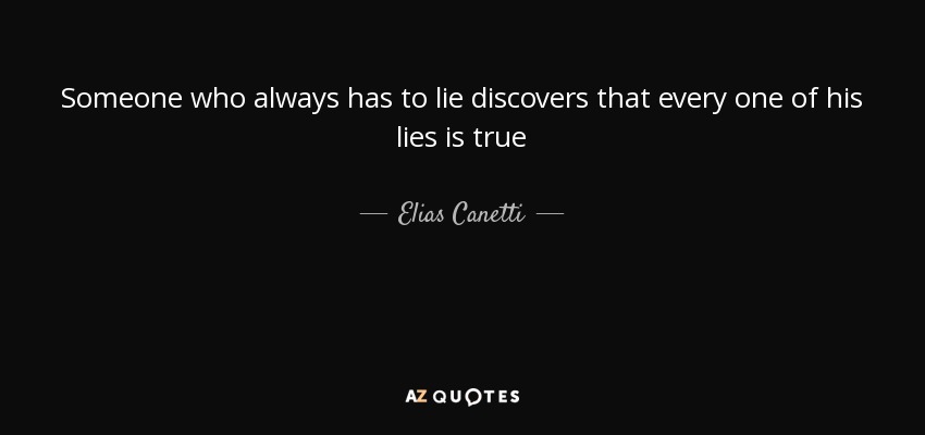 Someone who always has to lie discovers that every one of his lies is true - Elias Canetti