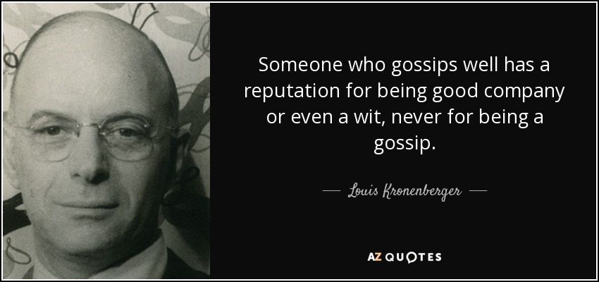 Someone who gossips well has a reputation for being good company or even a wit, never for being a gossip. - Louis Kronenberger
