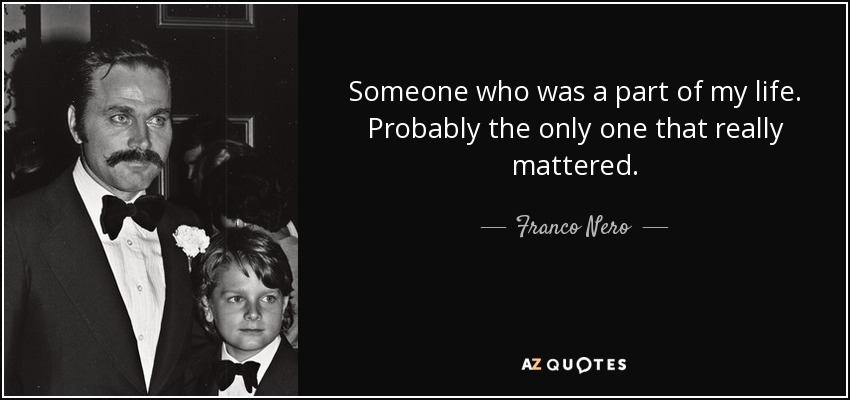 Someone who was a part of my life. Probably the only one that really mattered. - Franco Nero