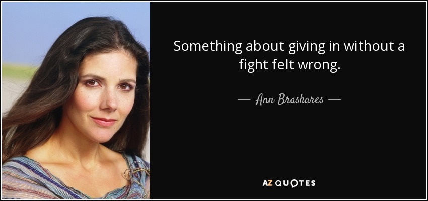 Something about giving in without a fight felt wrong. - Ann Brashares
