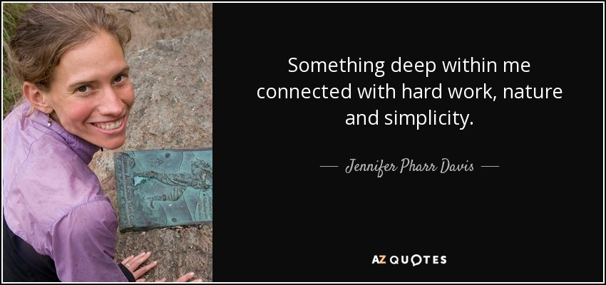 Something deep within me connected with hard work, nature and simplicity. - Jennifer Pharr Davis