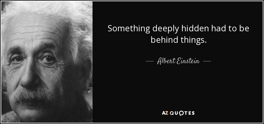 Something deeply hidden had to be behind things. - Albert Einstein