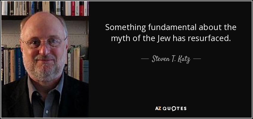 Something fundamental about the myth of the Jew has resurfaced. - Steven T. Katz