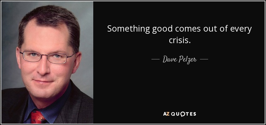 Something good comes out of every crisis. - Dave Pelzer