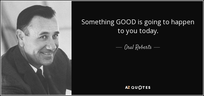 Something GOOD is going to happen to you today. - Oral Roberts