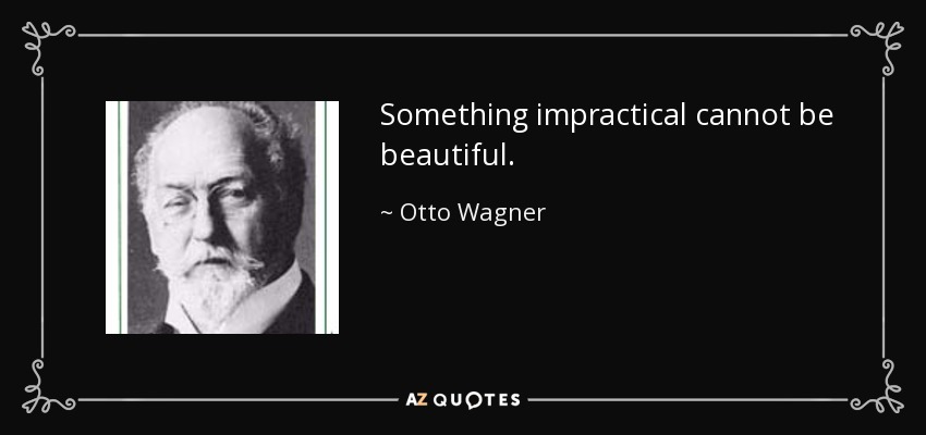 Something impractical cannot be beautiful. - Otto Wagner