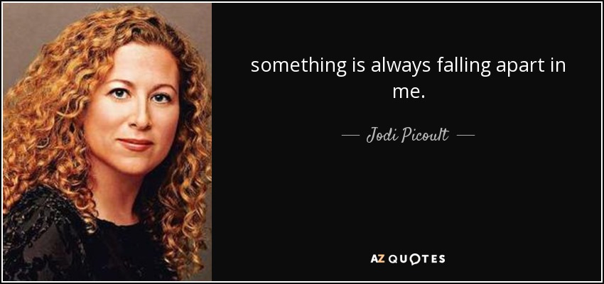 something is always falling apart in me. - Jodi Picoult