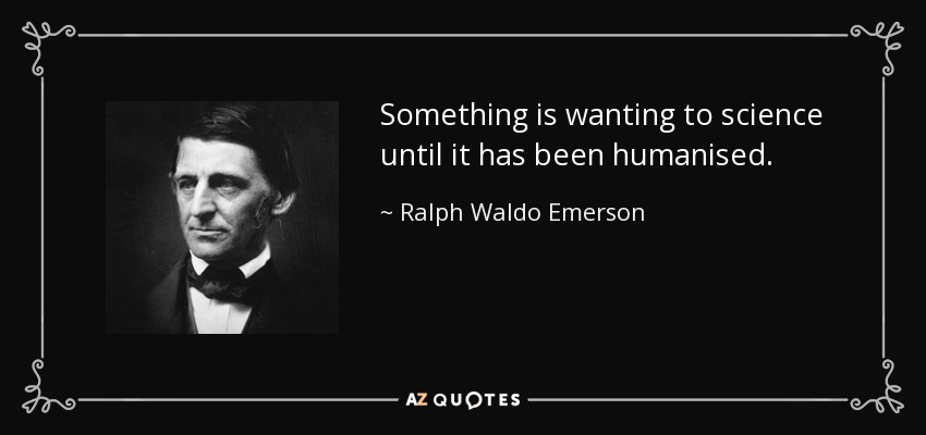 Something is wanting to science until it has been humanised. - Ralph Waldo Emerson