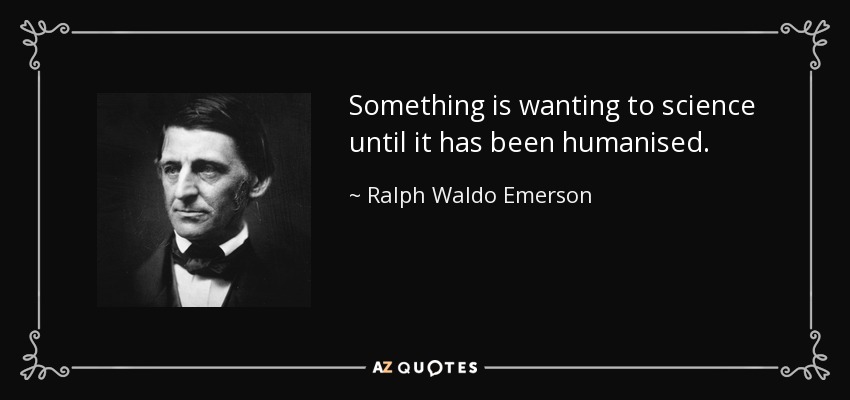 Something is wanting to science until it has been humanised. - Ralph Waldo Emerson