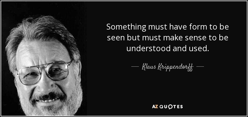 Something must have form to be seen but must make sense to be understood and used. - Klaus Krippendorff