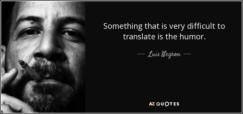 Something that is very difficult to translate is the humor. - Luis Negron