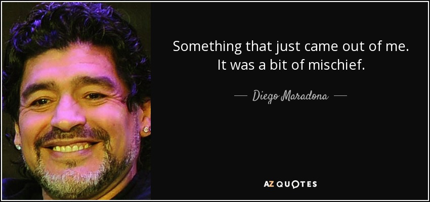 Something that just came out of me. It was a bit of mischief. - Diego Maradona