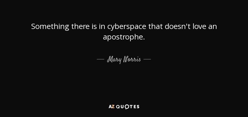 Something there is in cyberspace that doesn't love an apostrophe. - Mary Norris