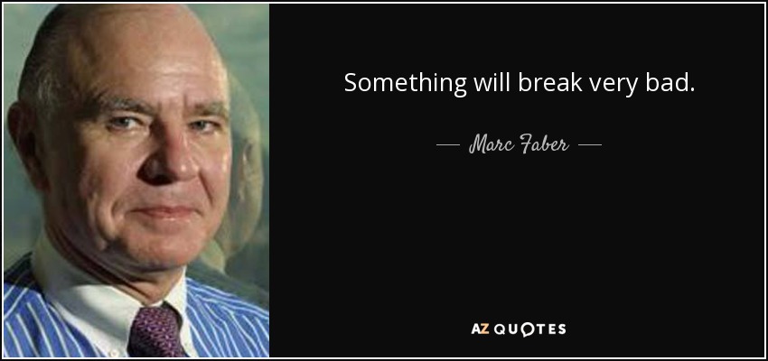 Something will break very bad. - Marc Faber