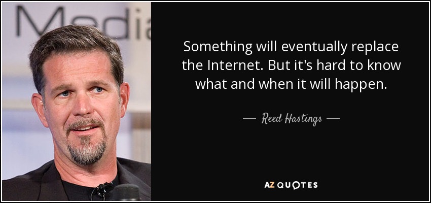 Something will eventually replace the Internet. But it's hard to know what and when it will happen. - Reed Hastings