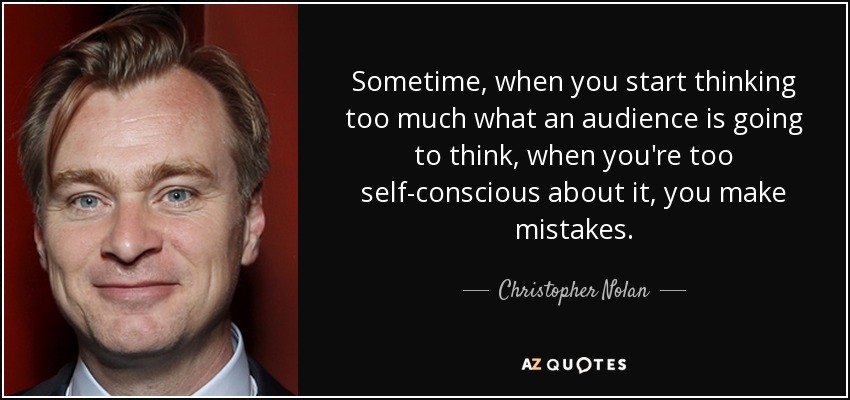 Sometime, when you start thinking too much what an audience is going to think, when you're too self-conscious about it, you make mistakes. - Christopher Nolan