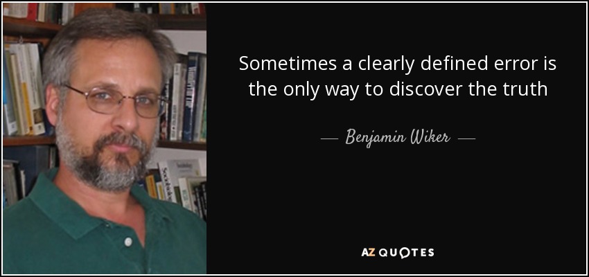 Sometimes a clearly defined error is the only way to discover the truth - Benjamin Wiker