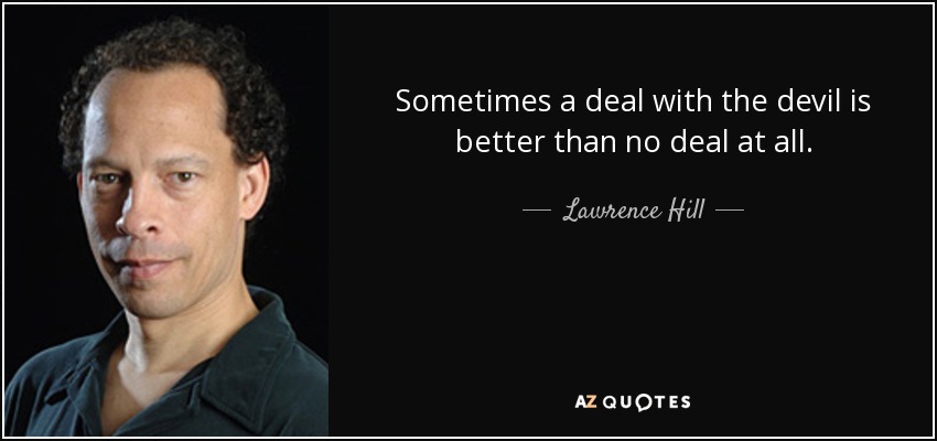 Sometimes a deal with the devil is better than no deal at all. - Lawrence Hill