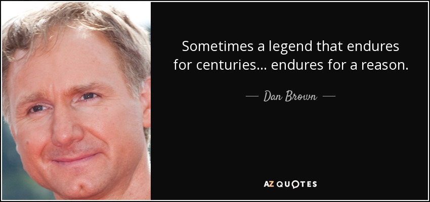 Sometimes a legend that endures for centuries... endures for a reason. - Dan Brown