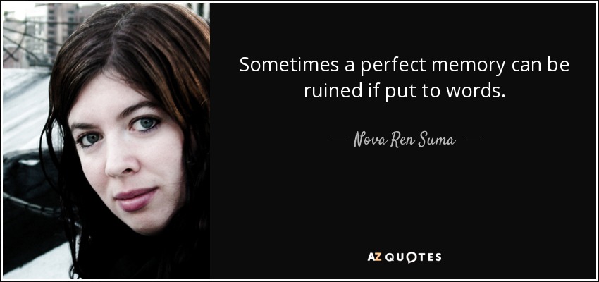 Sometimes a perfect memory can be ruined if put to words. - Nova Ren Suma