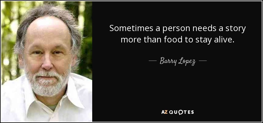 Sometimes a person needs a story more than food to stay alive. - Barry Lopez