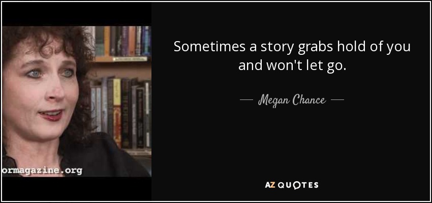 Sometimes a story grabs hold of you and won't let go. - Megan Chance