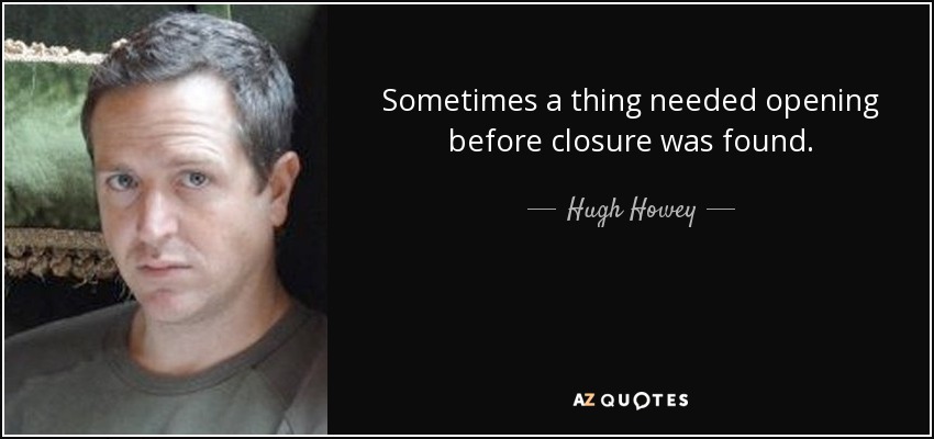 Sometimes a thing needed opening before closure was found. - Hugh Howey