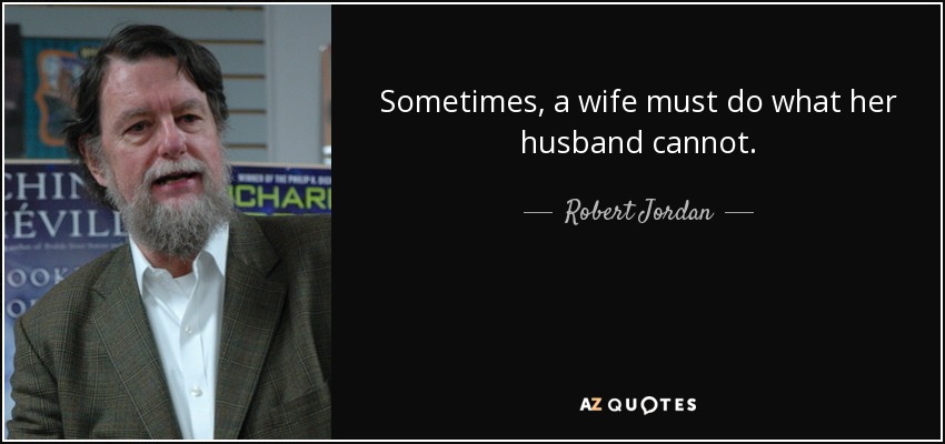 Sometimes, a wife must do what her husband cannot. - Robert Jordan