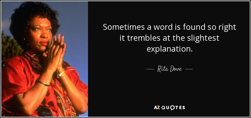 Sometimes a word is found so right it trembles at the slightest explanation. - Rita Dove